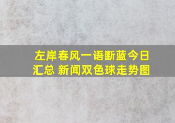 左岸春风一语断蓝今日汇总 新闻双色球走势图